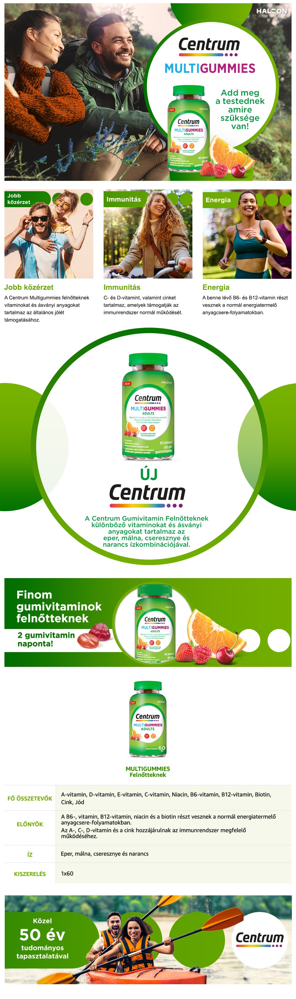 Centrum Multigummies. Add meg a testednek amire szüksége van! Általános jólét. A Centrum Multigummies felnőtteknek vitaminokat és ásványi anyagokat tartalmaz az általános jólét támogatásához. Immunitás. C- és D-vitamint, valamint cinket tartalmaz, amelyek támogatják az immunrendszer normál működését. Energia. A benne lévő B6- és B12-vitamin részt vesznek a normál energiatermelő anyagcsere-folyamatokban. Új Centrum Gumivitamin Felnőtteknek. A Centrum Multigummies különböző vitaminokat és ásványi anyagokat tartalmaz az eper, málna, cseresznye és narancs ízkombinációjával. Finom gumivitaminok felnőtteknek. 2 gumivitamin naponta! Multigummies felnőtteknek. Fő összetevők: A-vitamin, D-vitamin, E-vitamin, C-vitamin, Niacin, B6-vitamin, B12-vitamin, Biotin, Cink, Jód. Előnyök: A B6-, B12-vitamin, niacin és a biotin támogatja a normál energiaszükségletet. Az A-, C-, D-vitamin és a cink hozzájárulnak az immunrendszer megfelelő muködéséhez. Íz: eper, málna, csersznye és narancs. Kiszerelés: 1x60. Közel 50 év tudományos tapasztalatával.